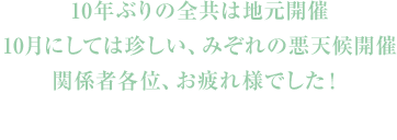 10年ぶりの全共は地元開催、10月にしては珍しい、みぞれの悪天候開催　関係者各位、お疲れさまでした!